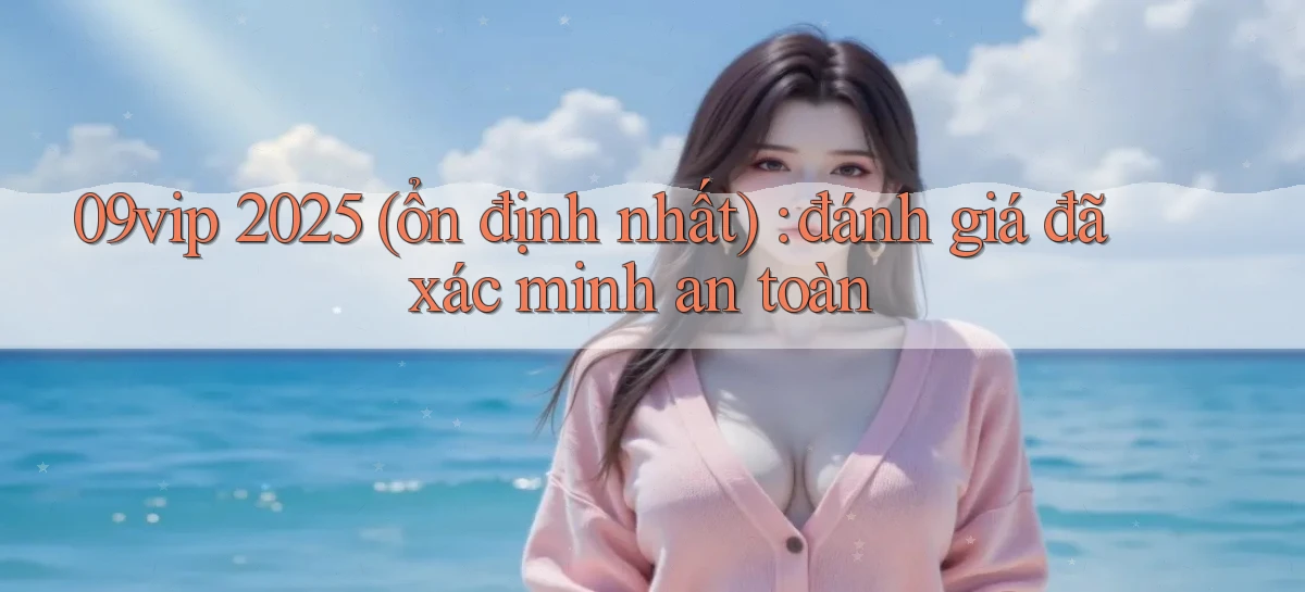 09vip 2025 (ổn định nhất) đánh giá đã xác minh an toàn