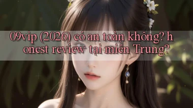 09vip (2026) có an toàn không honest review tại miền Trung