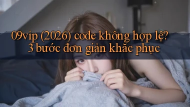 09vip (2026) code không hợp lệ 3 bước đơn giản khắc phục