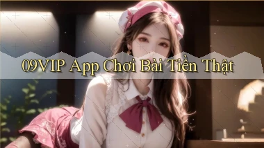 09vip app chơi bài tiền thật