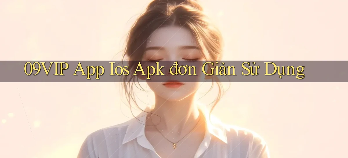 09vip  app ios apk đơn giản sử dụng