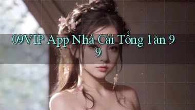 09vip app nhà cái tổng 1 ăn 99