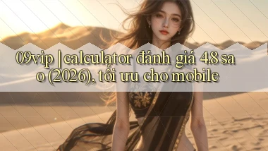 09vip calculator đánh giá 4.8 sao (2026), tối ưu cho mobile