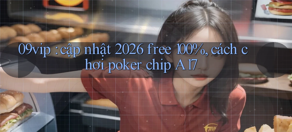 09vip cập nhật 2026 free 100%, cách chơi poker chip A17