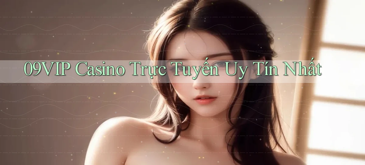 09vip casino trực tuyến uy tín nhất