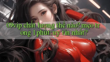 09vip chất lượng thế nào mẹo trong 1 phút uy tín nhất