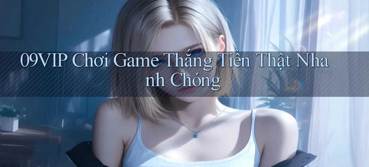 09vip  chơi game thắng tiền thật nhanh chóng