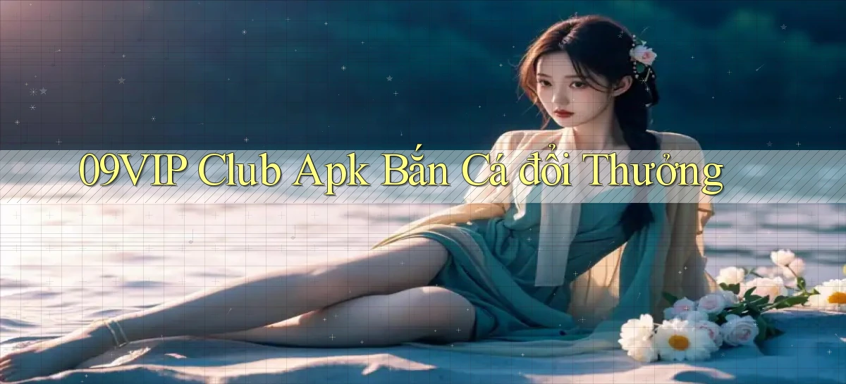 09vip  club apk bắn cá đổi thưởng