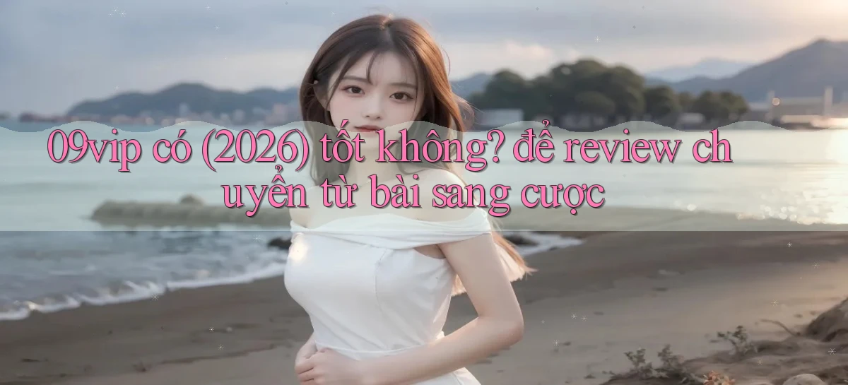 09vip có (2026) tốt không để review chuyển từ bài sang cược