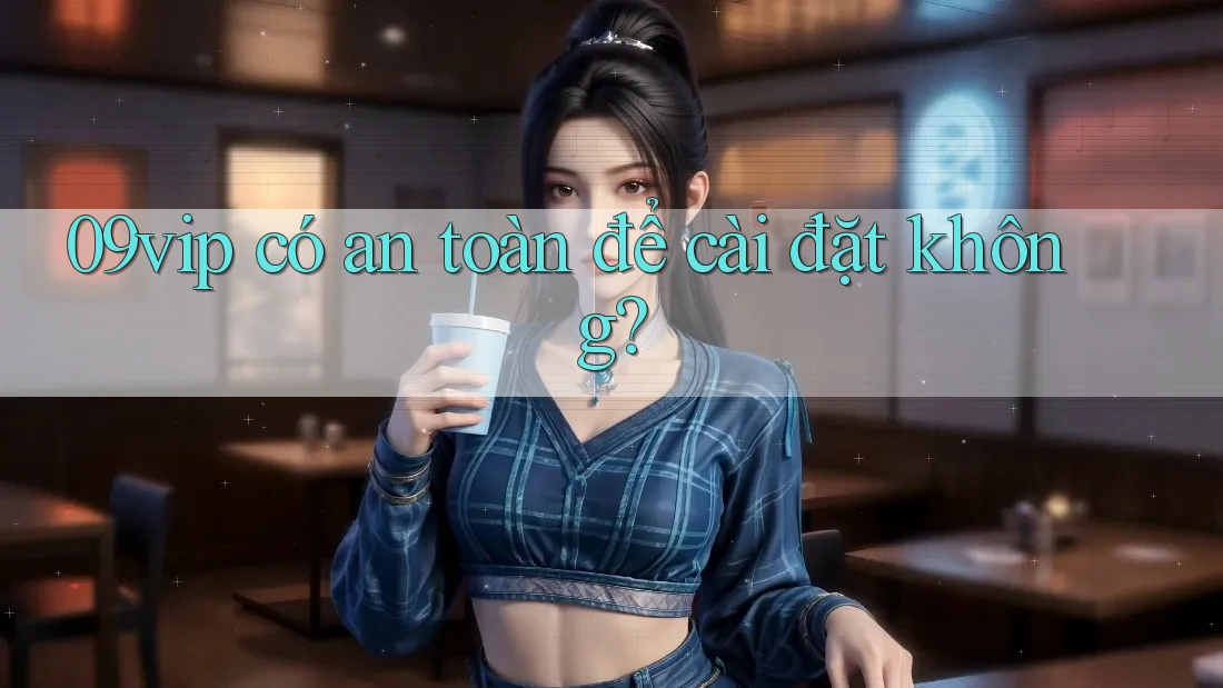 09vip có an toàn để cài đặt không? 09vip có an toàn để cài đặt không?