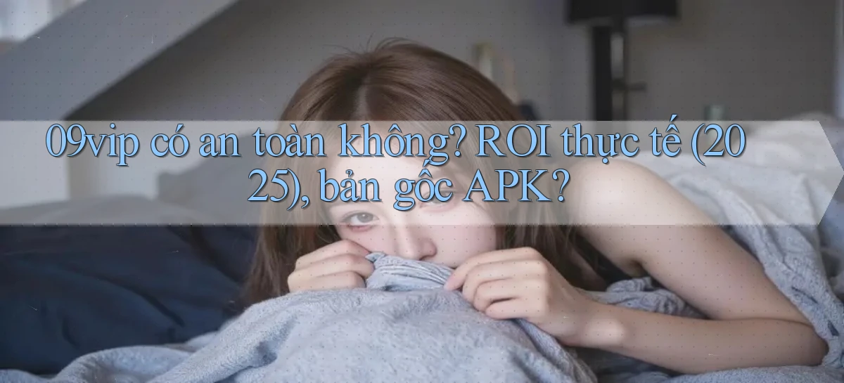 09vip có an toàn không ROI thực tế (2025), bản gốc APK