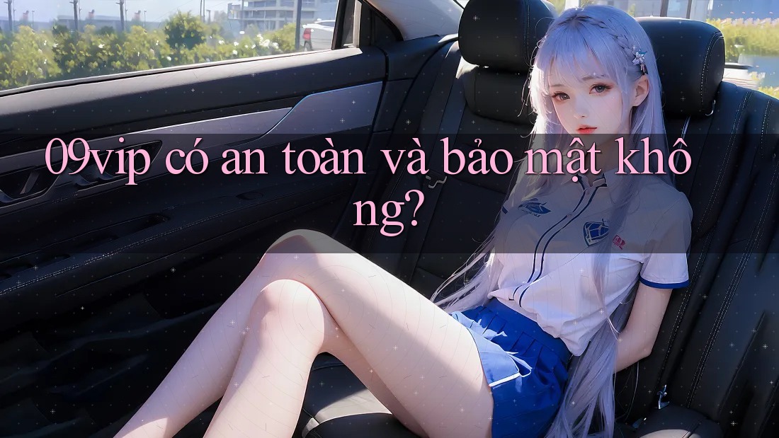 09vip có an toàn và bảo mật không? 09vip có an toàn và bảo mật không?