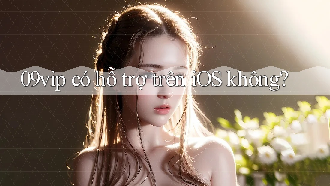09vip có hỗ trợ trên iOS không?