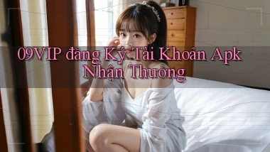 09vip  đăng ký tài khoản apk nhận thưởng