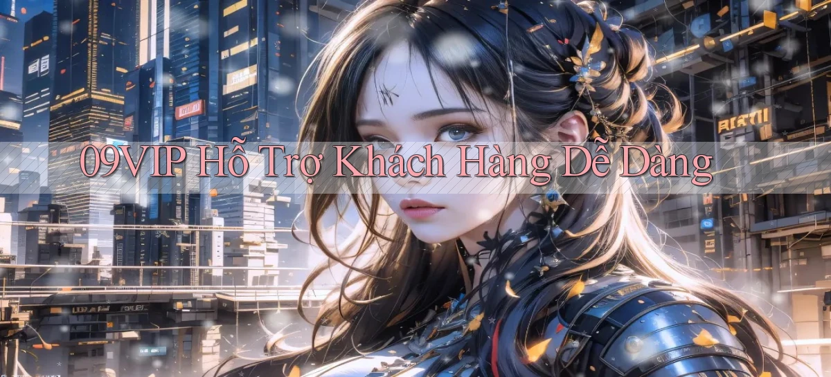 09vip  Hỗ trợ khách hàng dễ dàng