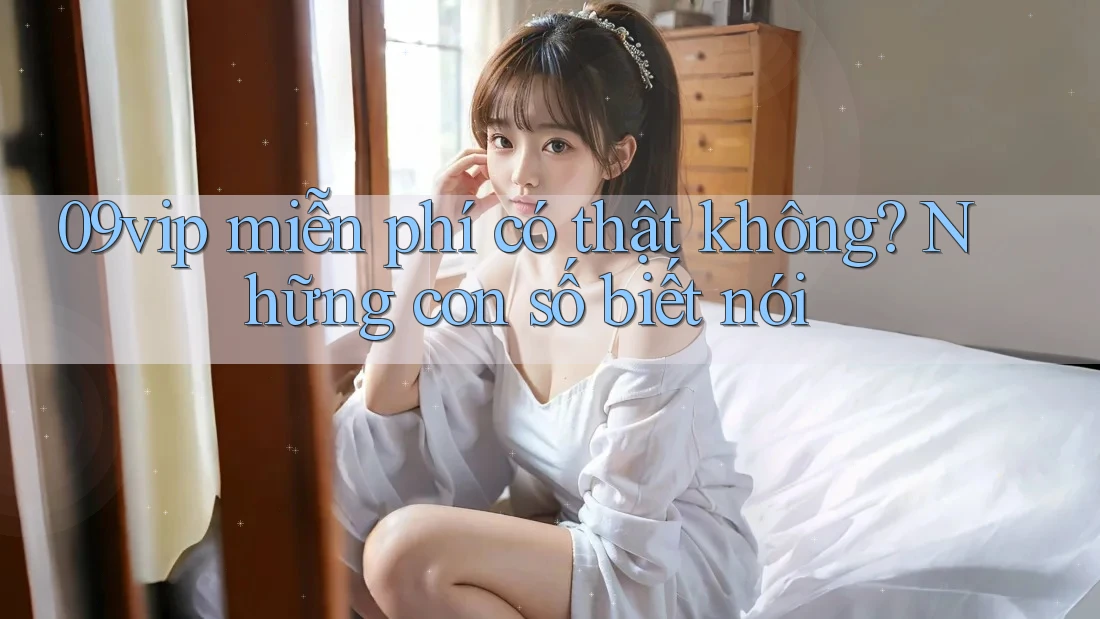 09vip miễn phí có thật không? Những con số biết nói 09vip miễn phí có thật không? Những con số biết nói