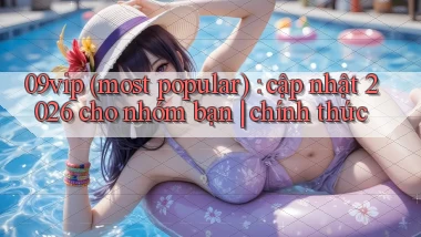 09vip (most popular) cập nhật 2026 cho nhóm bạn chính thức