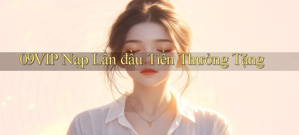 09vip  nạp lần đầu tiền thưởng tặng