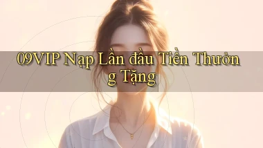 09vip  nạp lần đầu tiền thưởng tặng