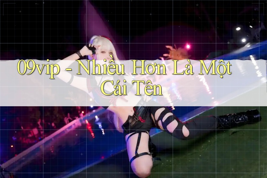 09vip - Nhiều Hơn Là Một Cái Tên 09vip - Nhiều Hơn Là Một Cái Tên