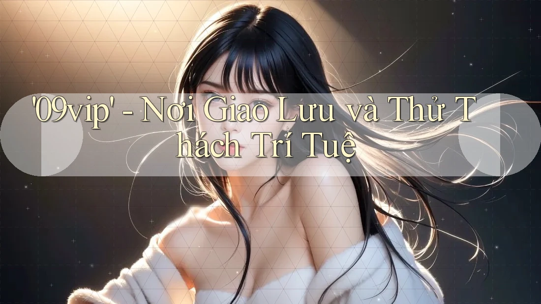 '09vip' - Nơi Giao Lưu và Thử Thách Trí Tuệ '09vip' - Nơi Giao Lưu và Thử Thách Trí Tuệ
