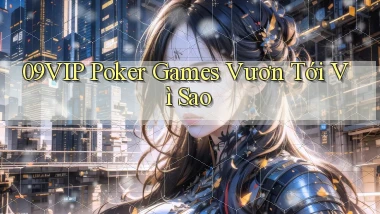 09vip  poker games vươn tới vì sao