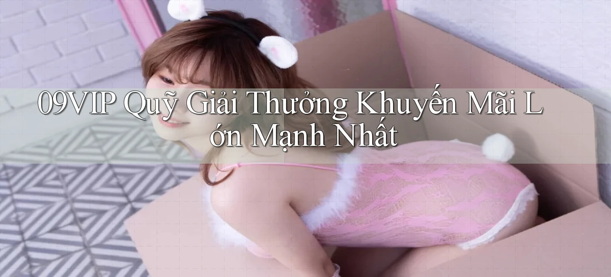 09vip  quỹ giải thưởng khuyến mãi lớn mạnh nhất