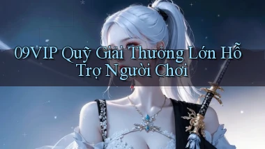 09vip  quỹ giải thưởng lớn hỗ trợ người chơi