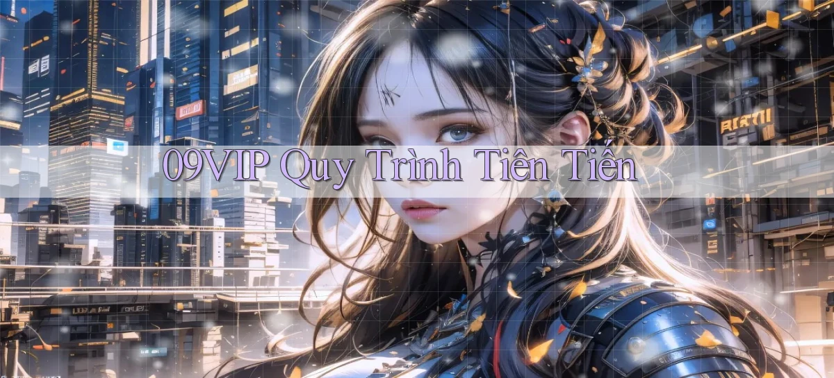 09vip  quy trình tiên tiến
