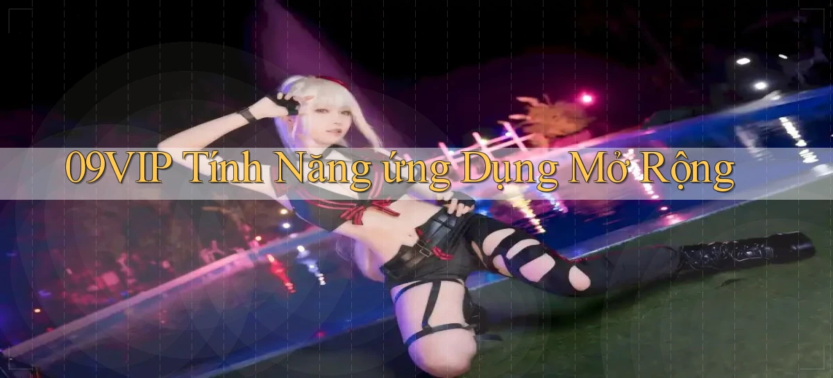 09vip  tính năng ứng dụng mở rộng