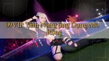 09vip  tính năng ứng dụng mở rộng