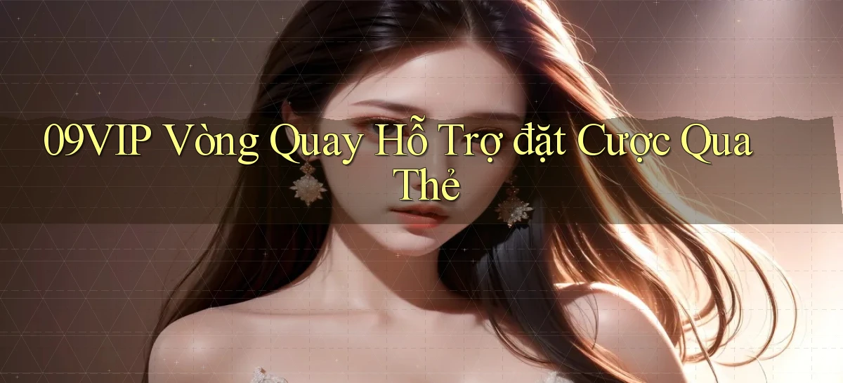 09vip  vòng quay hỗ trợ đặt cược qua thẻ