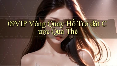 09vip  vòng quay hỗ trợ đặt cược qua thẻ