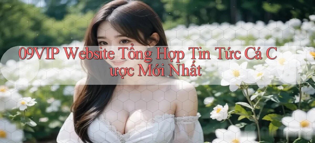 09vip  website tổng hợp tin tức cá cược mới nhất