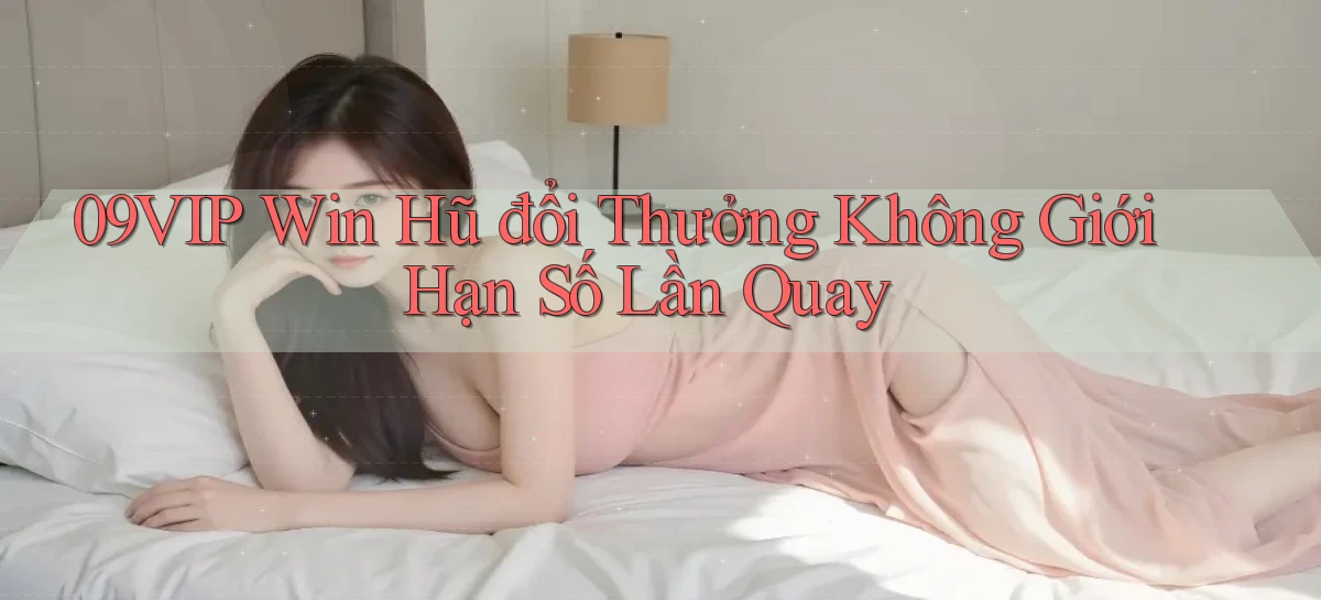 09vip  win hũ đổi thưởng không giới hạn số lần quay