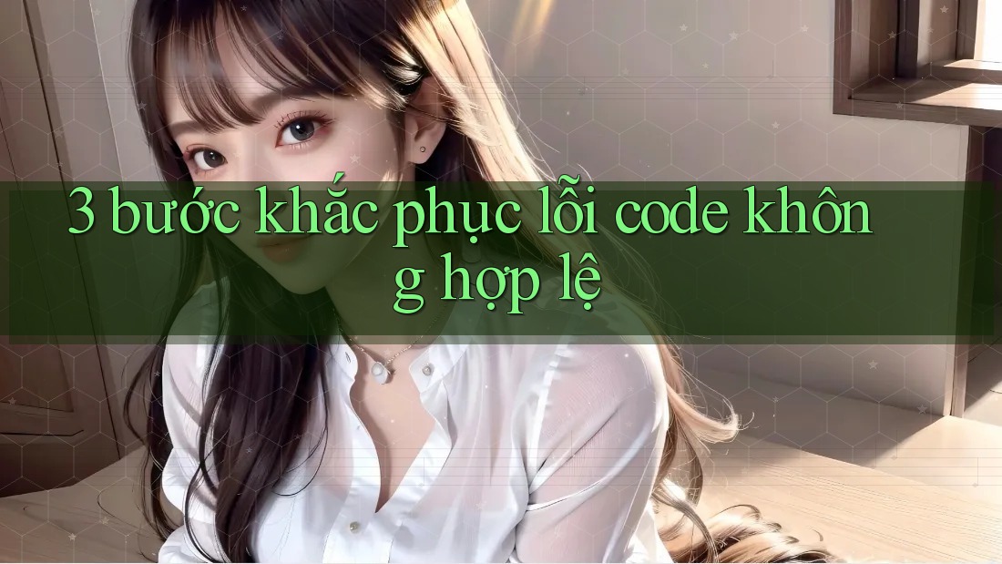 3 bước khắc phục lỗi code không hợp lệ 3 bước khắc phục lỗi code không hợp lệ