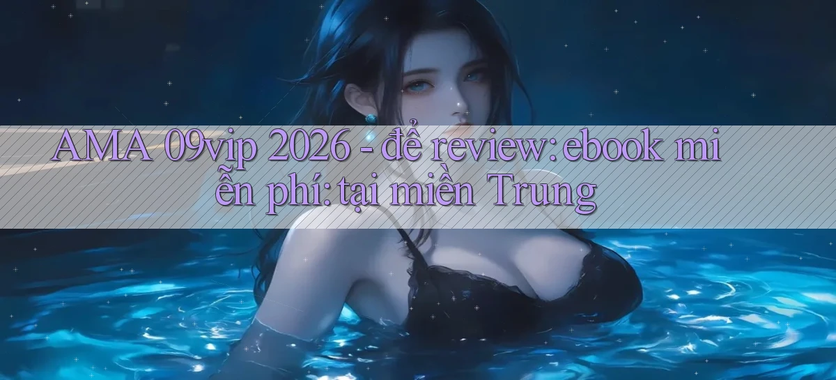 AMA 09vip 2026   để review ebook miễn phí tại miền Trung