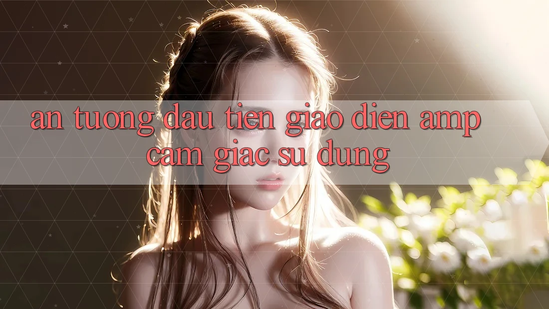 Ấn Tượng Đầu Tiên: Giao Diện & Cảm Giác Sử Dụng Ấn Tượng Đầu Tiên: Giao Diện & Cảm Giác Sử Dụng