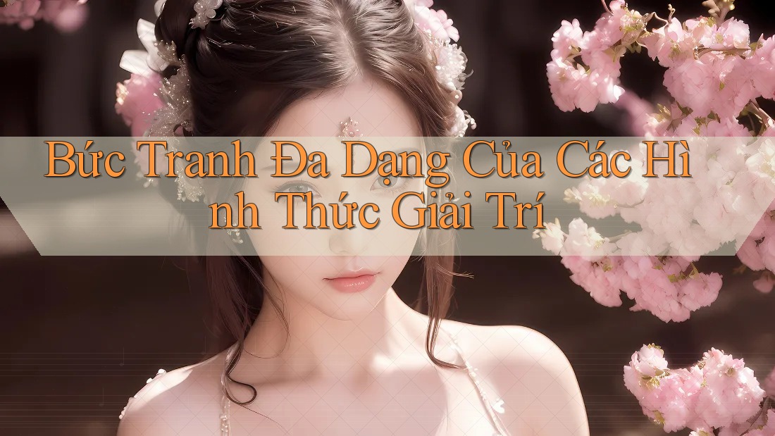 Bức Tranh Đa Dạng Của Các Hình Thức Giải Trí Bức Tranh Đa Dạng Của Các Hình Thức Giải Trí