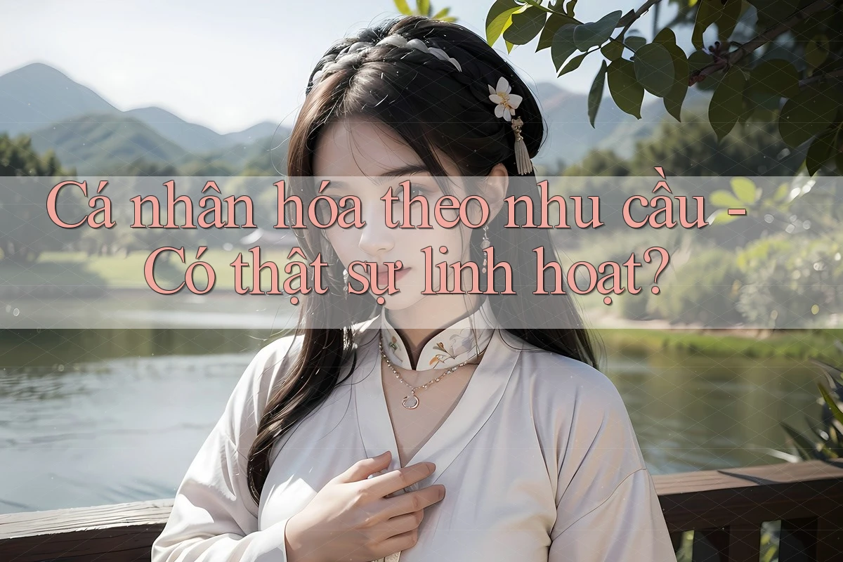 Cá nhân hóa theo nhu cầu - Có thật sự linh hoạt? Cá nhân hóa theo nhu cầu - Có thật sự linh hoạt?