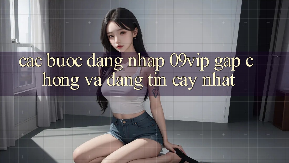 Các bước Đăng Nhập 09vip Gấp Chóng Và Đáng tin cậy Nhất Các bước Đăng Nhập 09vip Gấp Chóng Và Đáng tin cậy Nhất