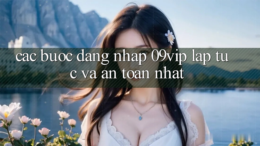 Các bước Đăng Nhập 09vip Lập tức Và An Toàn Nhất