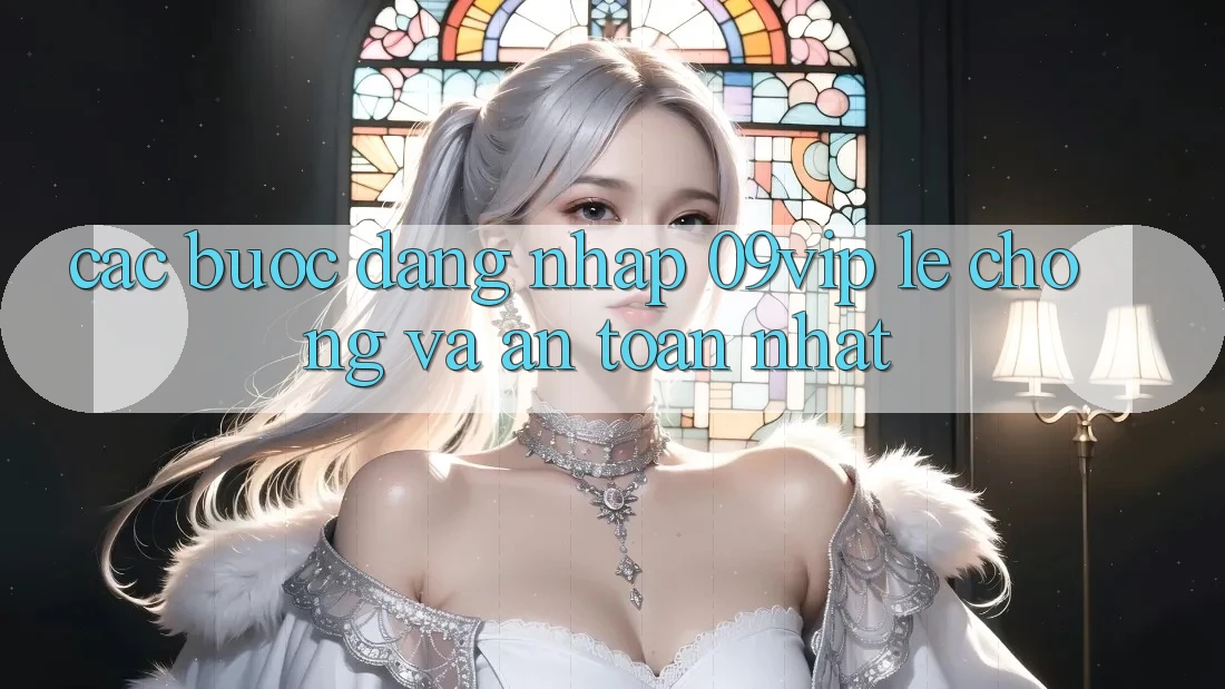 Các bước Đăng nhập 09vip Lẹ Chóng Và An Toàn Nhất Các bước Đăng nhập 09vip Lẹ Chóng Và An Toàn Nhất