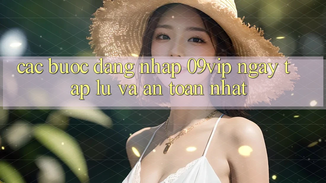 Các bước Đăng Nhập 09vip Ngay tắp lự Và An Toàn Nhất Các bước Đăng Nhập 09vip Ngay tắp lự Và An Toàn Nhất