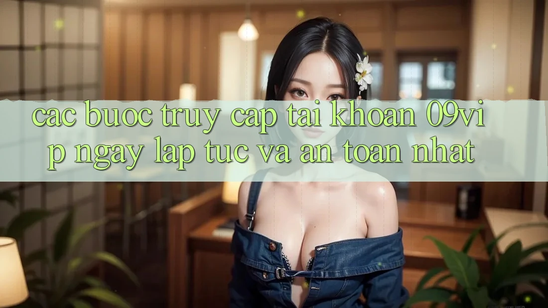 Các bước Truy cập tài khoản 09vip Ngay lập tức Và An Toàn Nhất Các bước Truy cập tài khoản 09vip Ngay lập tức Và An Toàn Nhất