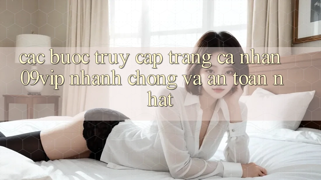 Các bước Truy cập trang cá nhân 09vip Nhanh Chóng Và An Toàn Nhất Các bước Truy cập trang cá nhân 09vip Nhanh Chóng Và An Toàn Nhất