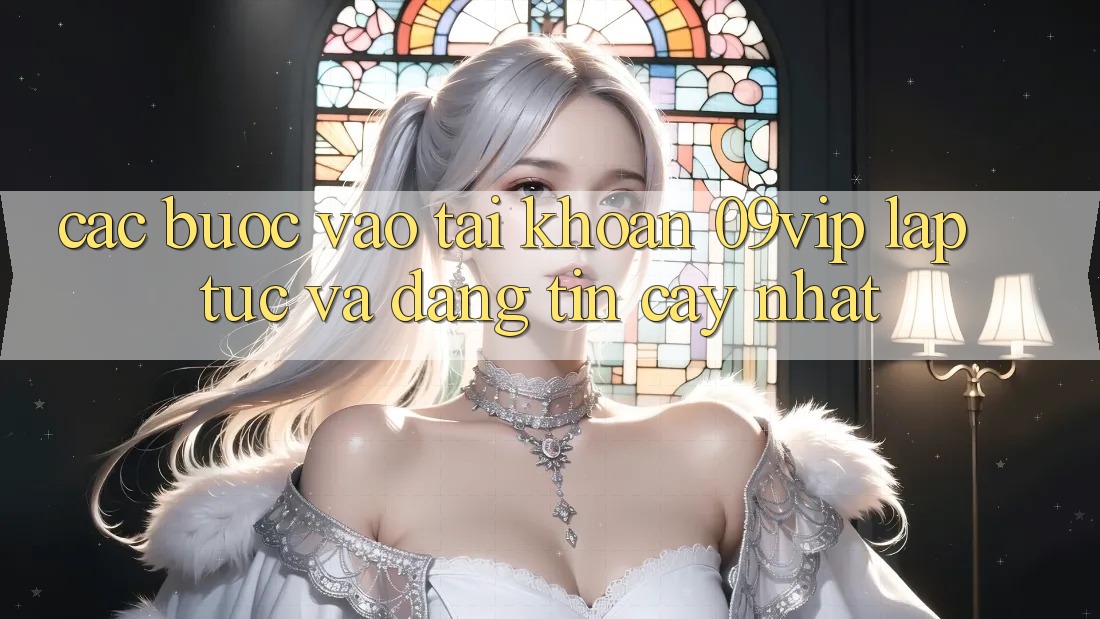 Các bước Vào tài khoản 09vip Lập tức Và Đáng tin cậy Nhất