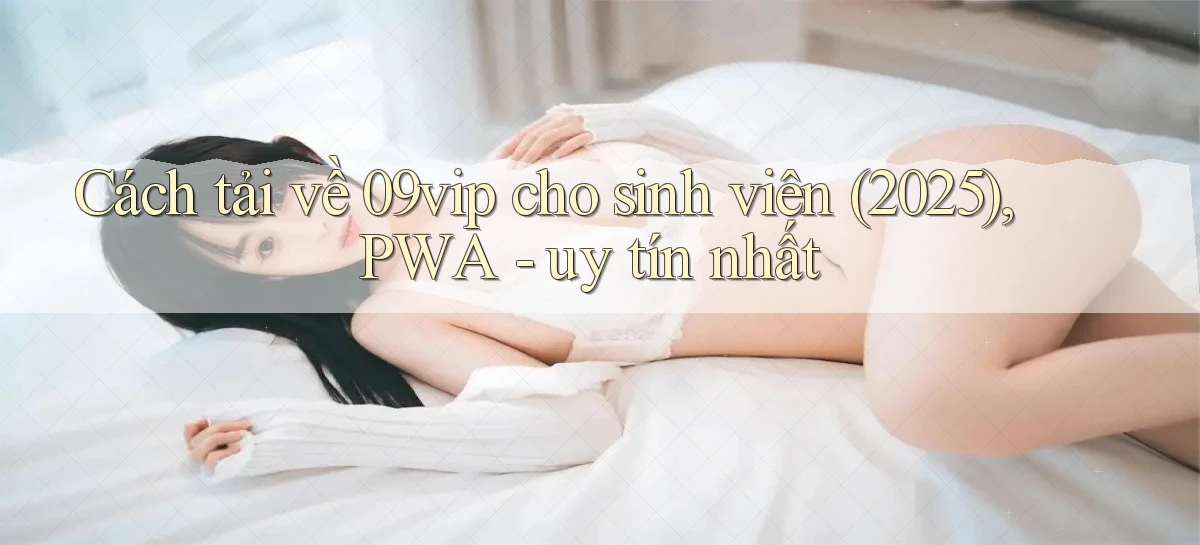 Cách tải về 09vip cho sinh viên (2025), PWA   uy tín nhất