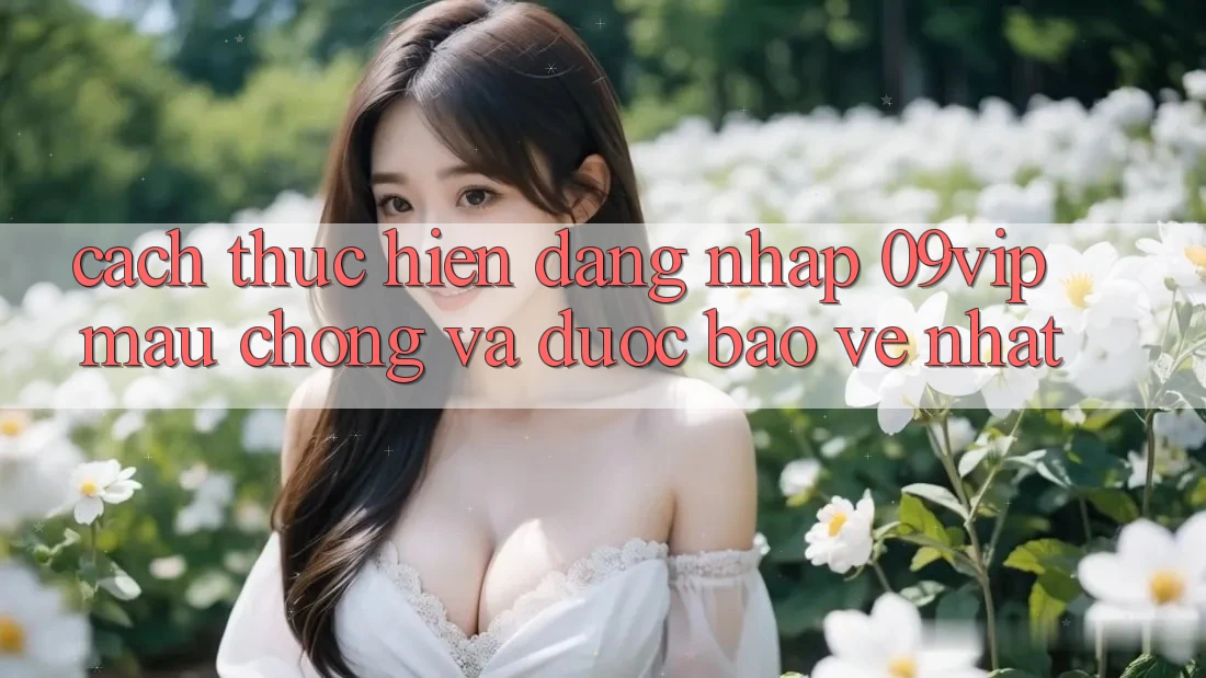 Cách thực hiện Đăng Nhập 09vip Mau Chóng Và Được bảo vệ Nhất Cách thực hiện Đăng Nhập 09vip Mau Chóng Và Được bảo vệ Nhất