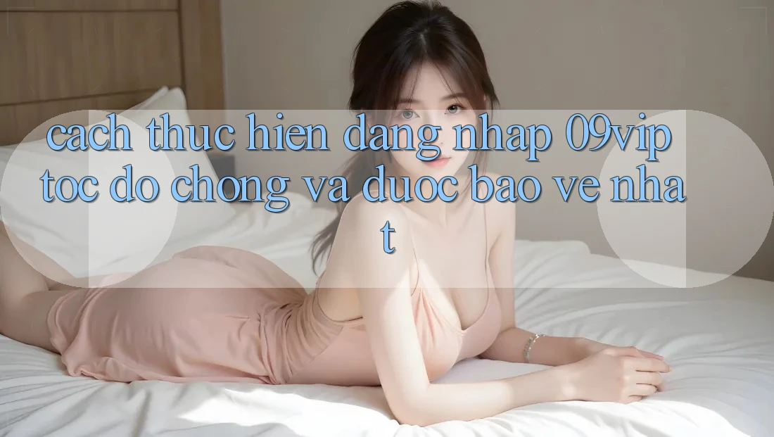 Cách thực hiện Đăng Nhập 09vip Tốc độ Chóng Và Được bảo vệ Nhất Cách thực hiện Đăng Nhập 09vip Tốc độ Chóng Và Được bảo vệ Nhất